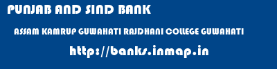 PUNJAB AND SIND BANK  ASSAM KAMRUP GUWAHATI RAJDHANI COLLEGE GUWAHATI  banks information 